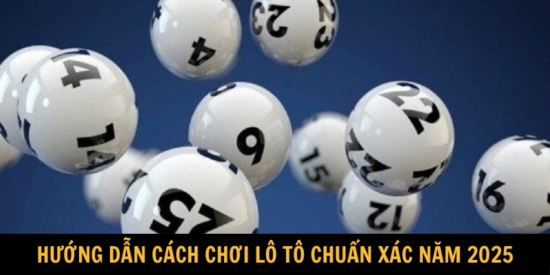 Hướng dẫn cách chơi lô tô chuẩn xác năm 2025