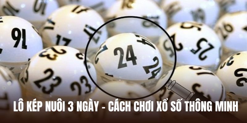 Lô kép nuôi 3 ngày - Cách chơi xổ số thông minh